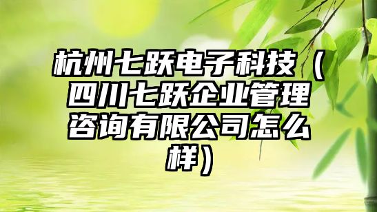 杭州七躍電子科技（四川七躍企業(yè)管理咨詢有限公司怎么樣）