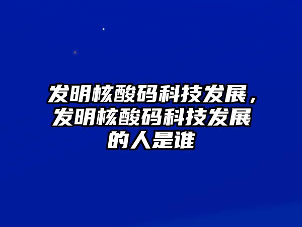 發(fā)明核酸碼科技發(fā)展，發(fā)明核酸碼科技發(fā)展的人是誰