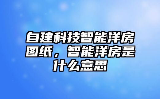 自建科技智能洋房圖紙，智能洋房是什么意思