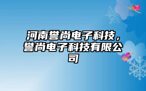 河南譽(yù)尚電子科技，譽(yù)尚電子科技有限公司