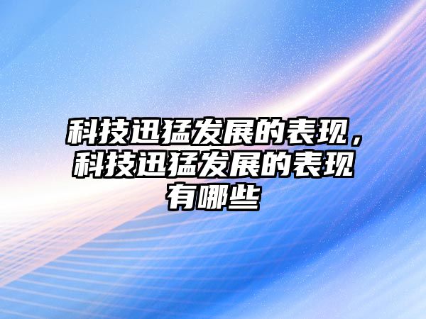 科技迅猛發(fā)展的表現(xiàn)，科技迅猛發(fā)展的表現(xiàn)有哪些