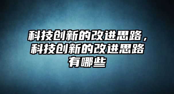 科技創(chuàng)新的改進(jìn)思路，科技創(chuàng)新的改進(jìn)思路有哪些