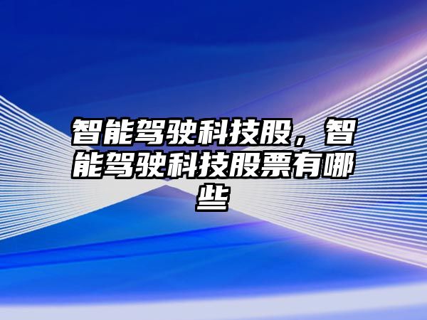 智能駕駛科技股，智能駕駛科技股票有哪些