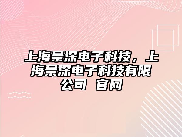 上海景深電子科技，上海景深電子科技有限公司 官網