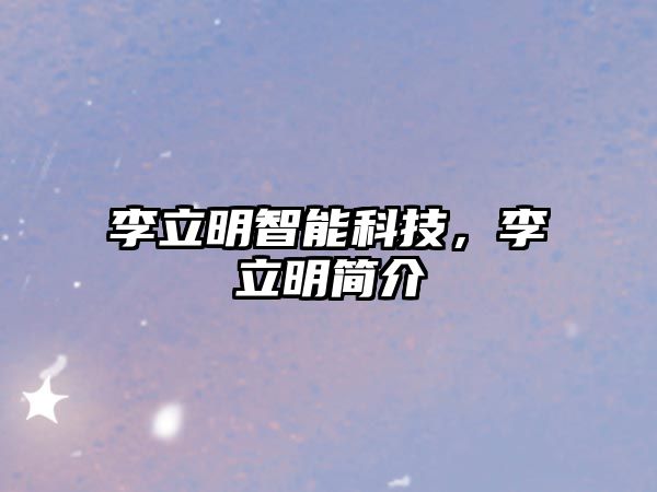 李立明智能科技，李立明簡介