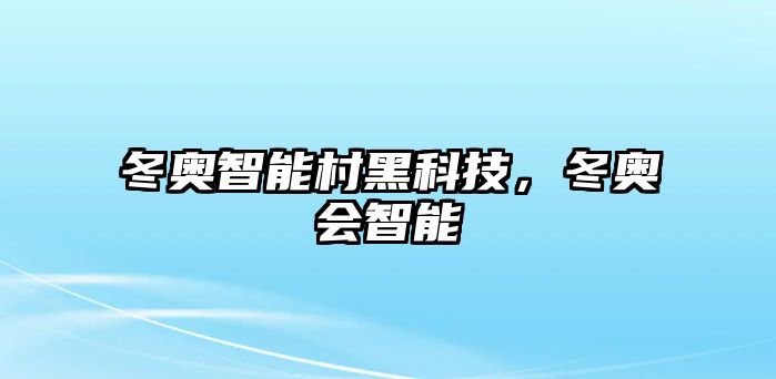 冬奧智能村黑科技，冬奧會智能