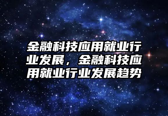 金融科技應(yīng)用就業(yè)行業(yè)發(fā)展，金融科技應(yīng)用就業(yè)行業(yè)發(fā)展趨勢