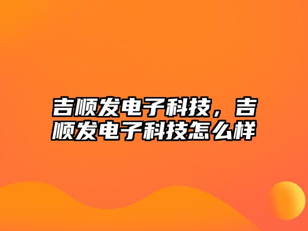 吉順發(fā)電子科技，吉順發(fā)電子科技怎么樣