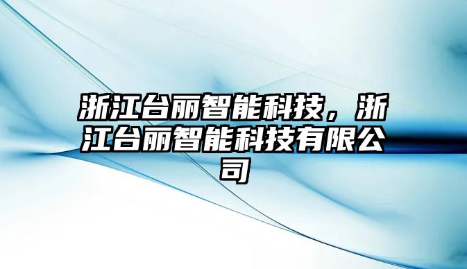 浙江臺麗智能科技，浙江臺麗智能科技有限公司