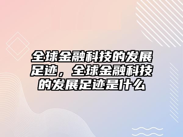 全球金融科技的發(fā)展足跡，全球金融科技的發(fā)展足跡是什么