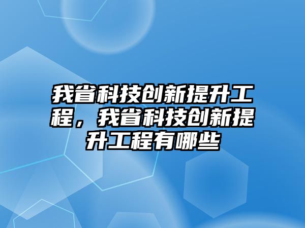 我省科技創(chuàng)新提升工程，我省科技創(chuàng)新提升工程有哪些