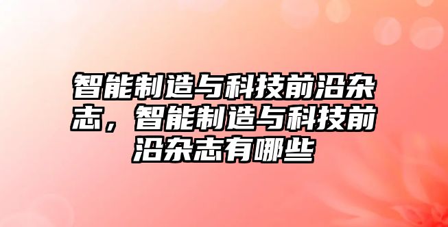 智能制造與科技前沿雜志，智能制造與科技前沿雜志有哪些