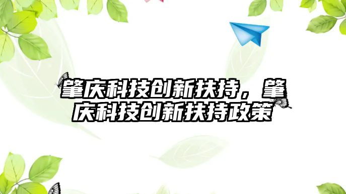 肇慶科技創(chuàng)新扶持，肇慶科技創(chuàng)新扶持政策