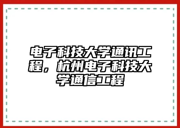 電子科技大學通訊工程，杭州電子科技大學通信工程