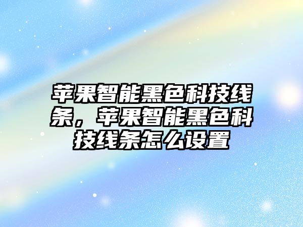 蘋果智能黑色科技線條，蘋果智能黑色科技線條怎么設(shè)置