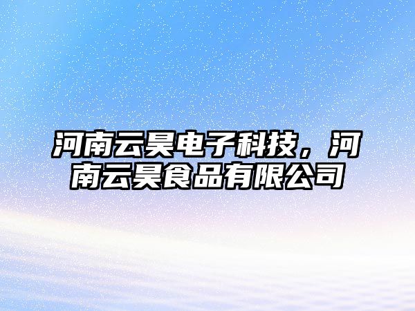 河南云昊電子科技，河南云昊食品有限公司