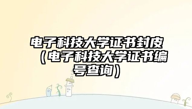 電子科技大學(xué)證書封皮（電子科技大學(xué)證書編號查詢）