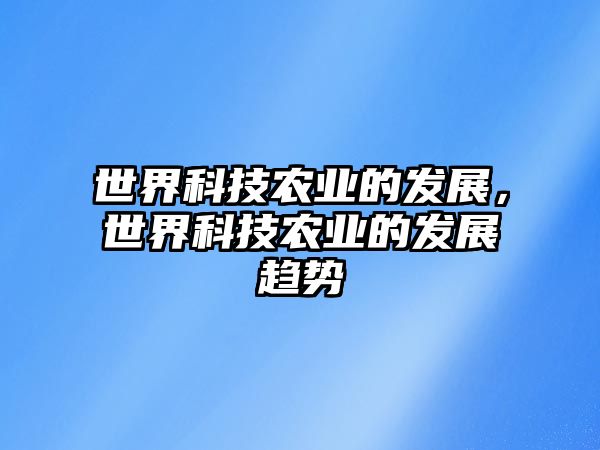 世界科技農(nóng)業(yè)的發(fā)展，世界科技農(nóng)業(yè)的發(fā)展趨勢