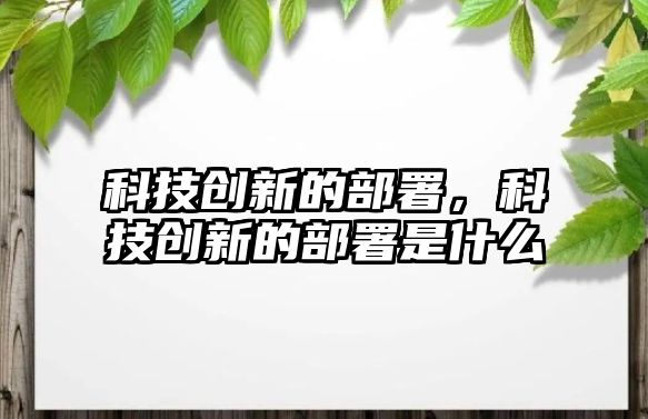 科技創(chuàng)新的部署，科技創(chuàng)新的部署是什么