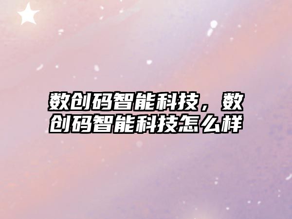 數(shù)創(chuàng)碼智能科技，數(shù)創(chuàng)碼智能科技怎么樣