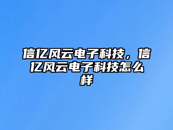 信億風(fēng)云電子科技，信億風(fēng)云電子科技怎么樣