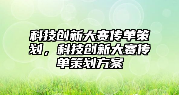 科技創(chuàng)新大賽傳單策劃，科技創(chuàng)新大賽傳單策劃方案