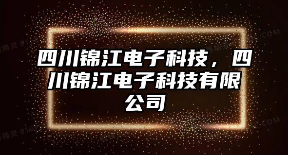 四川錦江電子科技，四川錦江電子科技有限公司