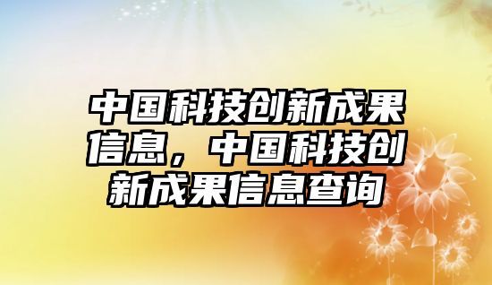 中國(guó)科技創(chuàng)新成果信息，中國(guó)科技創(chuàng)新成果信息查詢