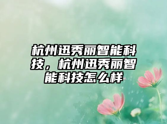 杭州迅秀麗智能科技，杭州迅秀麗智能科技怎么樣