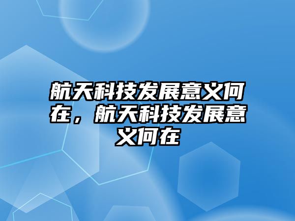 航天科技發(fā)展意義何在，航天科技發(fā)展意義何在