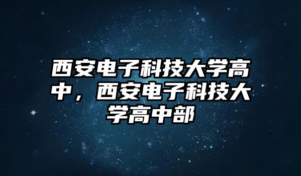 西安電子科技大學高中，西安電子科技大學高中部