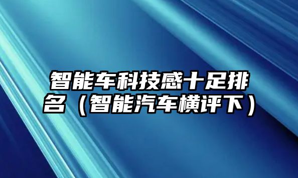 智能車科技感十足排名（智能汽車橫評下）