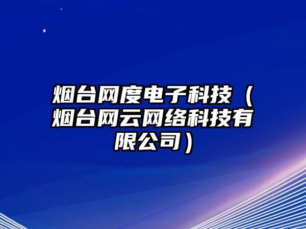 煙臺(tái)網(wǎng)度電子科技（煙臺(tái)網(wǎng)云網(wǎng)絡(luò)科技有限公司）