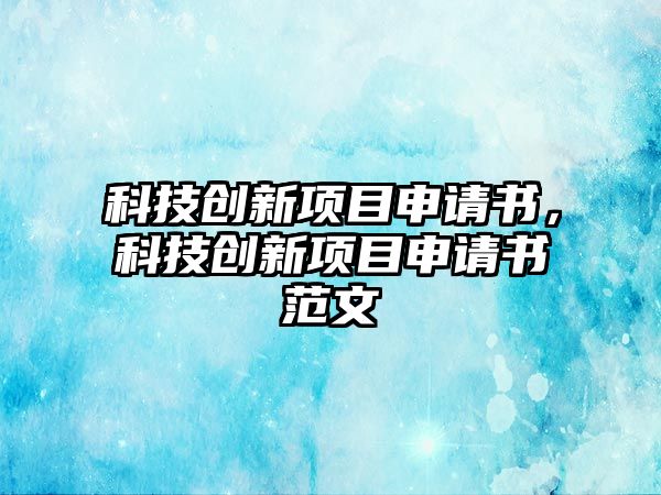 科技創(chuàng)新項(xiàng)目申請(qǐng)書，科技創(chuàng)新項(xiàng)目申請(qǐng)書范文