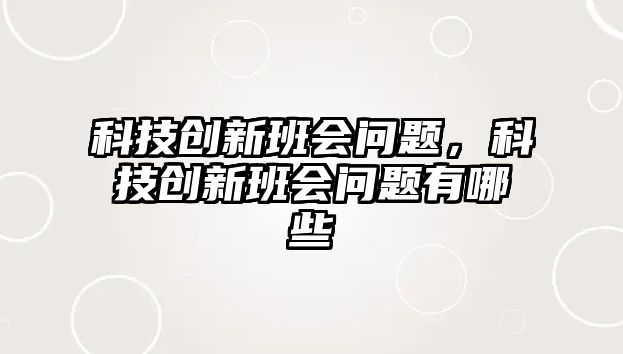 科技創(chuàng)新班會問題，科技創(chuàng)新班會問題有哪些