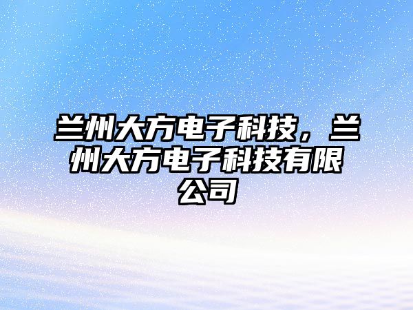 蘭州大方電子科技，蘭州大方電子科技有限公司