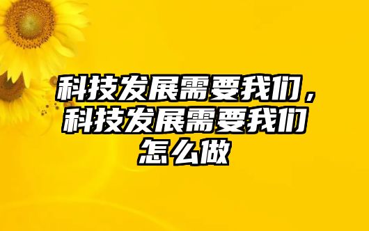 科技發(fā)展需要我們，科技發(fā)展需要我們?cè)趺醋? class=