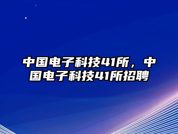 中國(guó)電子科技41所，中國(guó)電子科技41所招聘