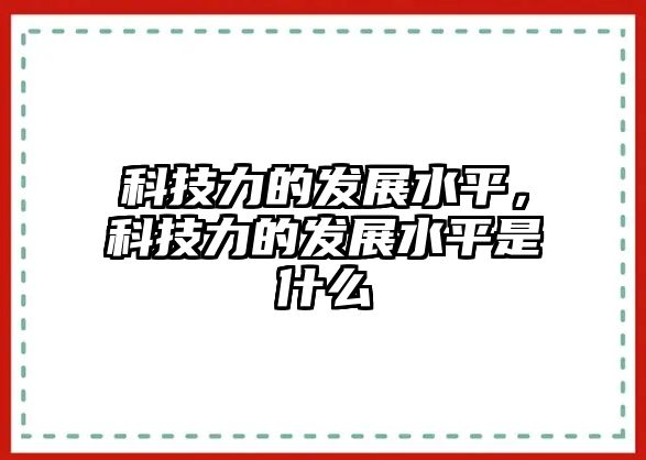 科技力的發(fā)展水平，科技力的發(fā)展水平是什么