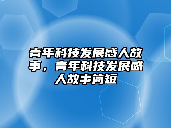 青年科技發(fā)展感人故事，青年科技發(fā)展感人故事簡短