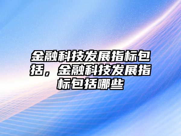 金融科技發(fā)展指標(biāo)包括，金融科技發(fā)展指標(biāo)包括哪些