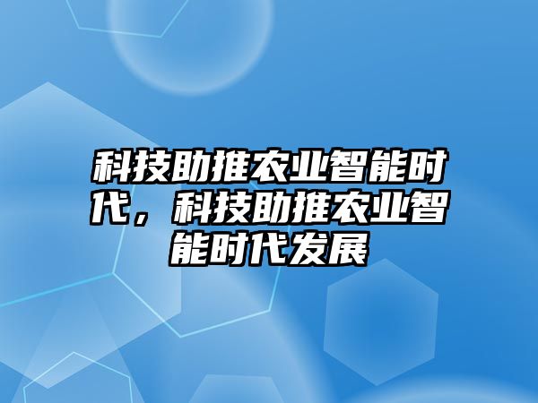 科技助推農(nóng)業(yè)智能時(shí)代，科技助推農(nóng)業(yè)智能時(shí)代發(fā)展