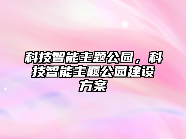 科技智能主題公園，科技智能主題公園建設方案