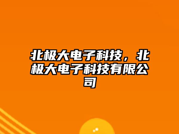 北極大電子科技，北極大電子科技有限公司