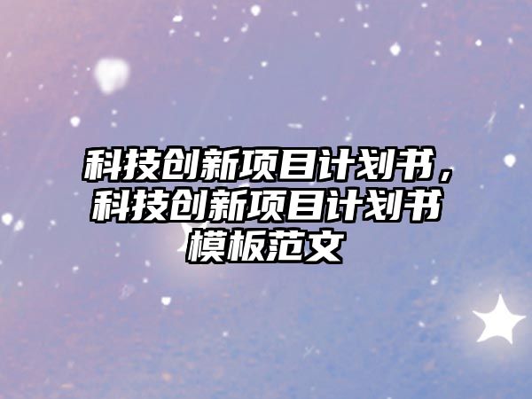 科技創(chuàng)新項目計劃書，科技創(chuàng)新項目計劃書模板范文