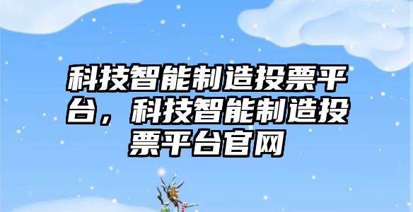 科技智能制造投票平臺，科技智能制造投票平臺官網(wǎng)