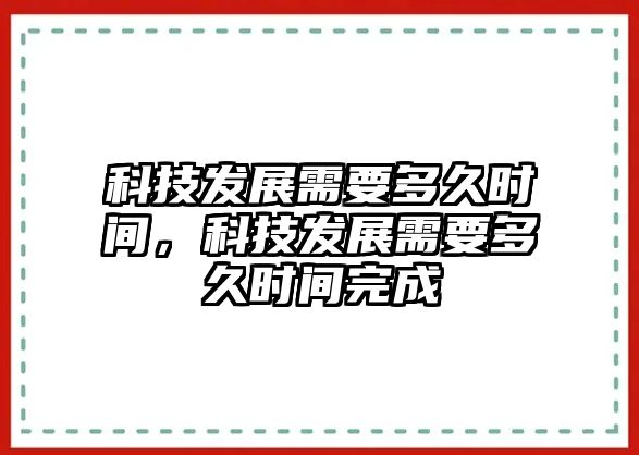 科技發(fā)展需要多久時間，科技發(fā)展需要多久時間完成