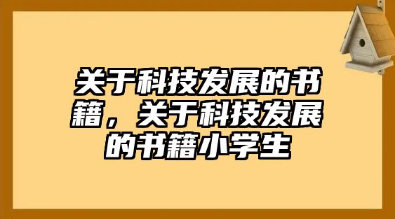 關(guān)于科技發(fā)展的書籍，關(guān)于科技發(fā)展的書籍小學生