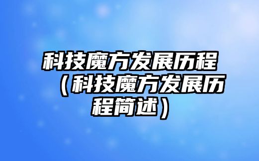 科技魔方發(fā)展歷程（科技魔方發(fā)展歷程簡(jiǎn)述）