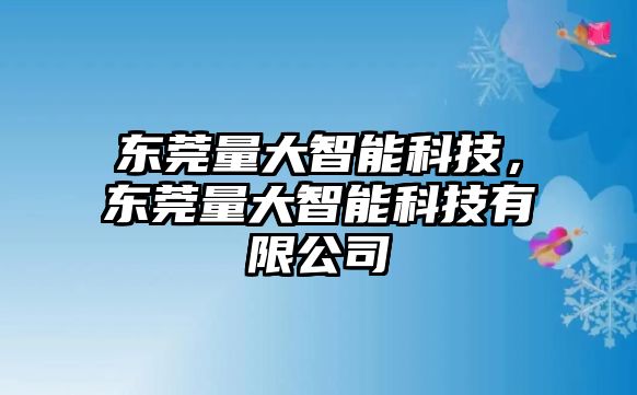 東莞量大智能科技，東莞量大智能科技有限公司